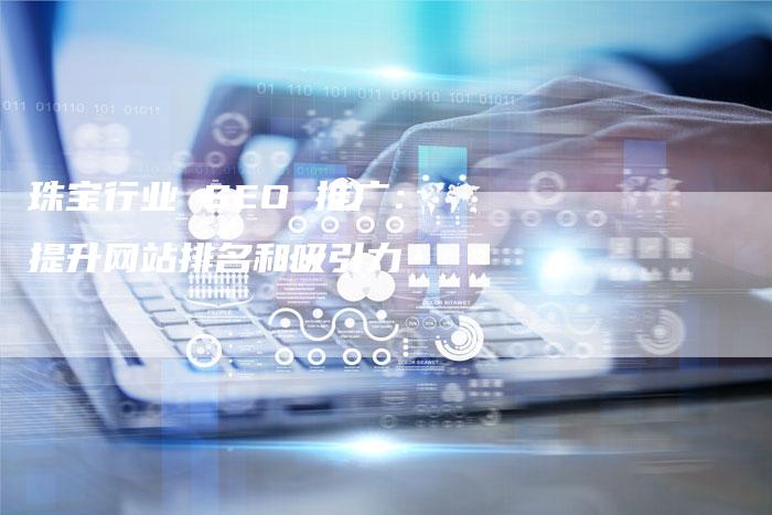 珠宝行业 SEO 推广：提升网站排名和吸引力