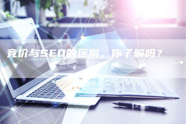 竞价与SEO的区别，你了解吗？-网站排名优化网