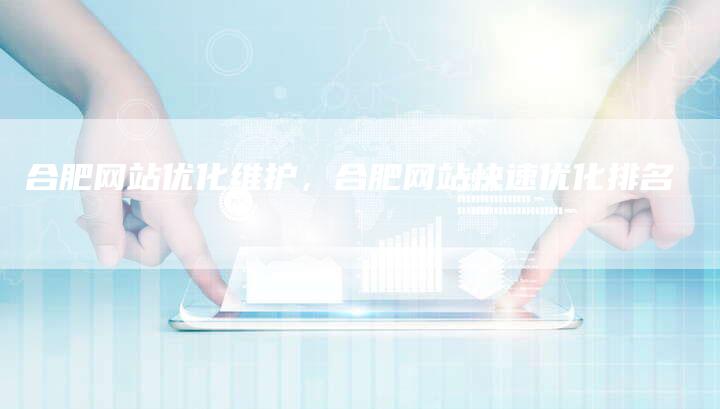 合肥网站优化维护，合肥网站快速优化排名
