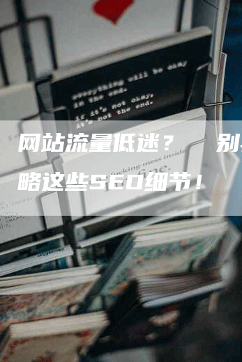 网站流量低迷？  别再忽略这些SEO细节！