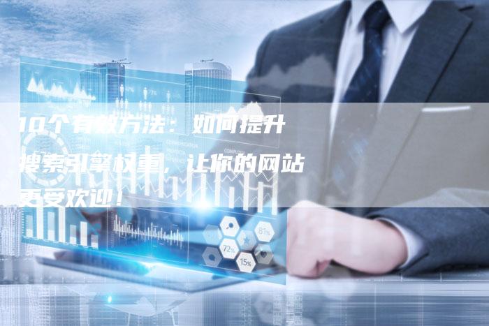 10个有效方法：如何提升搜索引擎权重，让你的网站更受欢迎！