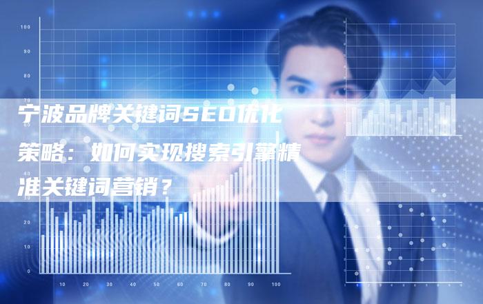 宁波品牌关键词SEO优化策略：如何实现搜索引擎精准关键词营销？-网站排名优化网