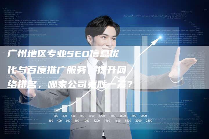 广州地区专业SEO信息优化与百度推广服务，提升网络排名，哪家公司更胜一筹？-网站排名优化网