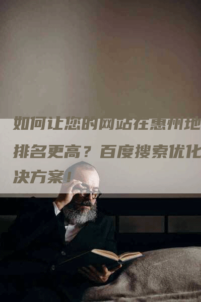 如何让您的网站在惠州地区排名更高？百度搜索优化解决方案！-网站排名优化网