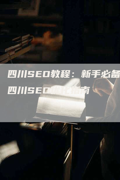 四川SEO教程：新手必备四川SEO优化指南