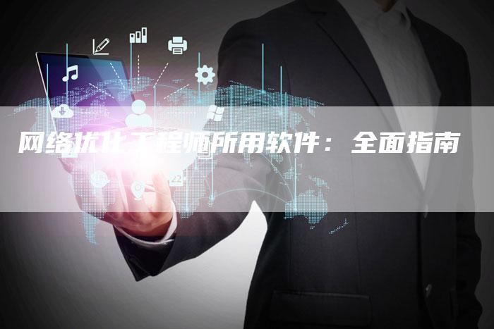 网络优化工程师所用软件：全面指南-网站排名优化网