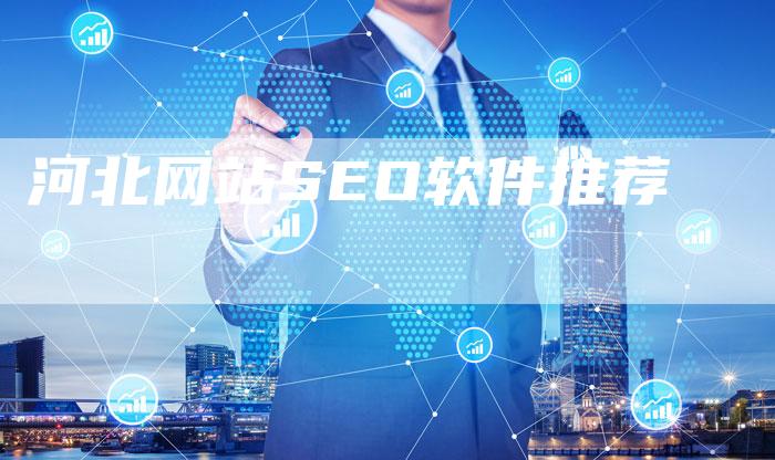 河北网站SEO软件推荐-网站排名优化网