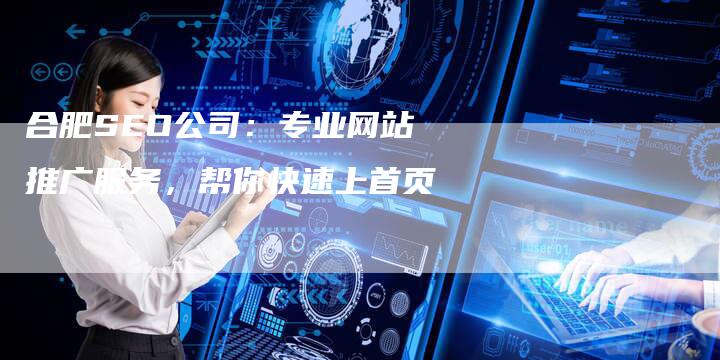 合肥SEO公司：专业网站推广服务，帮你快速上首页