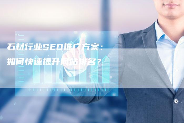 石材行业SEO推广方案：如何快速提升网站排名？