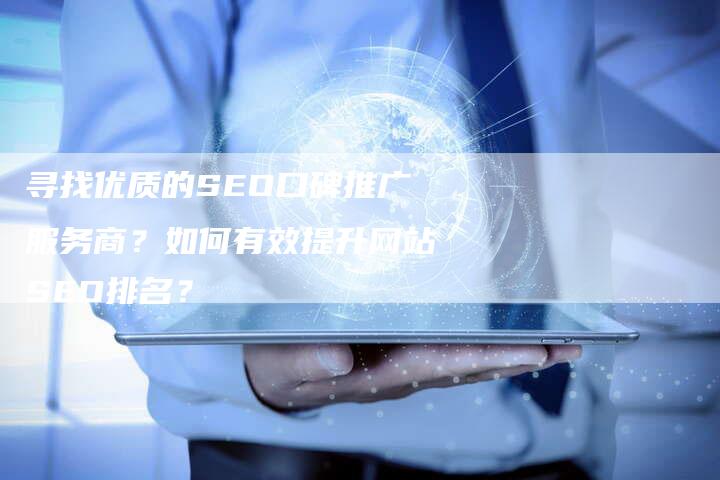 寻找优质的SEO口碑推广服务商？如何有效提升网站SEO排名？-网站排名优化网