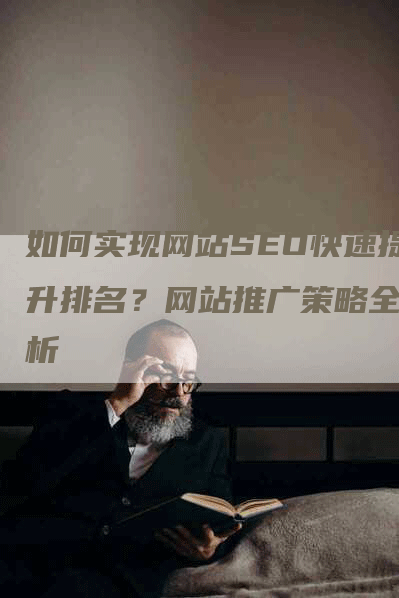 如何实现网站SEO快速提升排名？网站推广策略全解析-网站排名优化网
