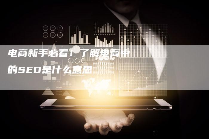 电商新手必看！了解电商中的SEO是什么意思