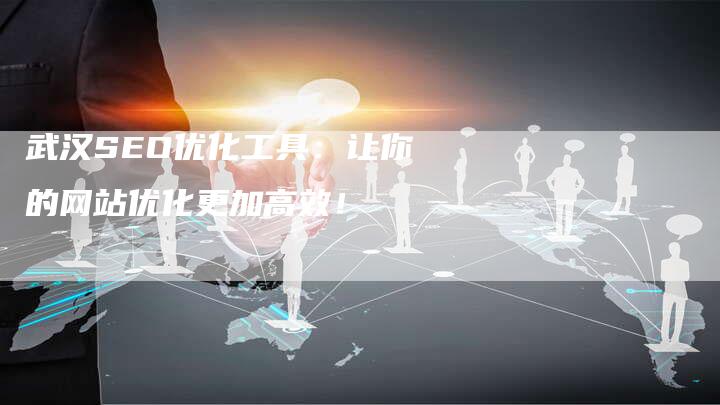 武汉SEO优化工具：让你的网站优化更加高效！