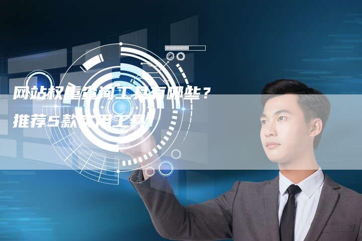 网站权重查询工具有哪些？推荐5款实用工具！