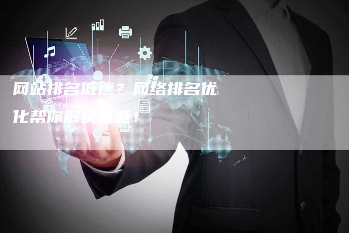 网站排名低迷？网络排名优化帮你解决难题！-网站排名优化网