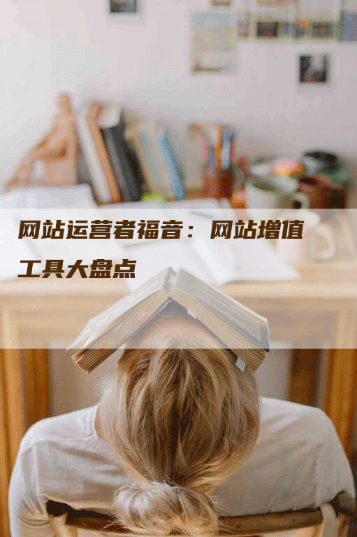 网站运营者福音：网站增值工具大盘点-网站排名优化网