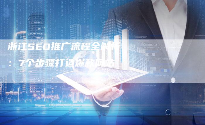 浙江SEO推广流程全解析：7个步骤打造爆款网站-网站排名优化网
