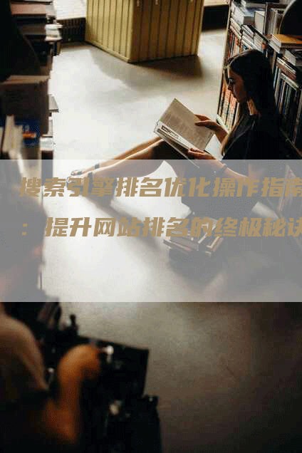 搜索引擎排名优化操作指南：提升网站排名的终极秘诀