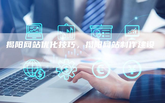 揭阳网站优化技巧，揭阳网站制作建设