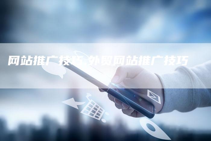 网站推广技巧,外贸网站推广技巧-网站排名优化网