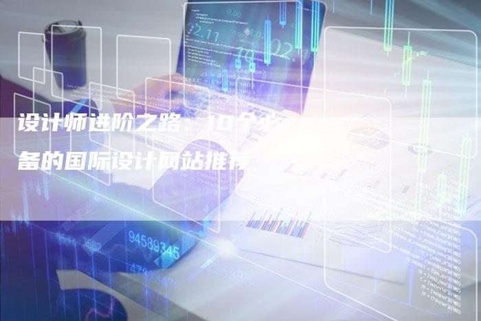 设计师进阶之路：10个必备的国际设计网站推荐-网站排名优化网