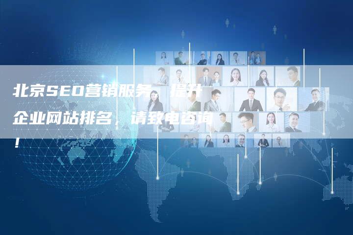 北京SEO营销服务，提升企业网站排名，请致电咨询！