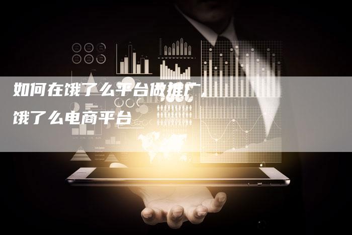 如何在饿了么平台做推广,饿了么电商平台-网站排名优化网