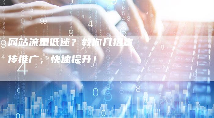 网站流量低迷?教你几招宣传推广,快速提升!-网站排名优化网