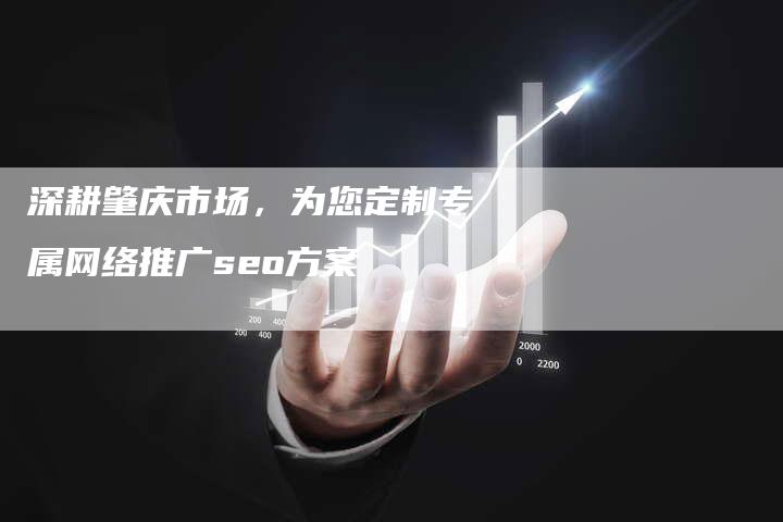 深耕肇庆市场,为您定制专属网络推广seo方案-网站排名优化网