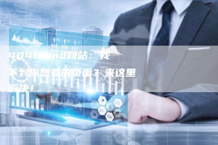 404found网站：找不到你想要的页面？来这里解决！