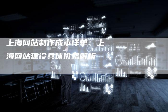 上海网站制作成本详单：上海网站建设具体价格解析