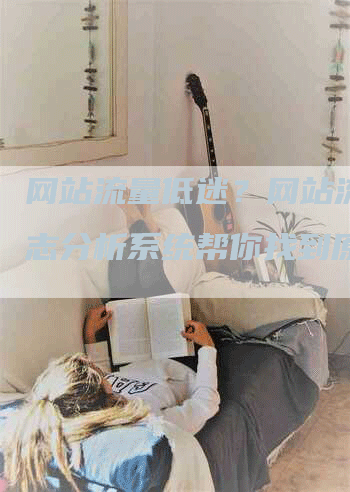 网站流量低迷？网站流量日志分析系统帮你找到原因！