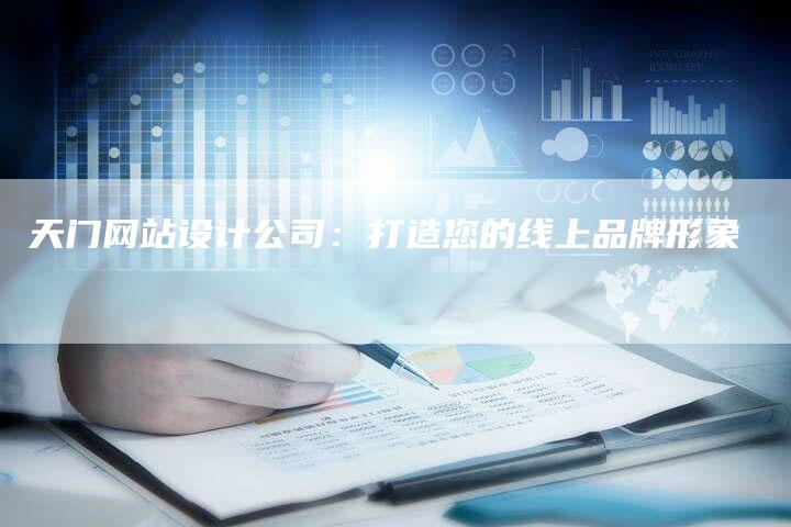 天门网站设计公司:打造您的线上品牌形象-网站排名优化网