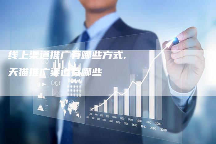 线上渠道推广有哪些方式,天猫推广渠道有哪些-网站排名优化网