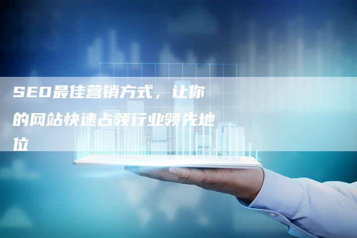 SEO最佳营销方式，让你的网站快速占领行业领先地位