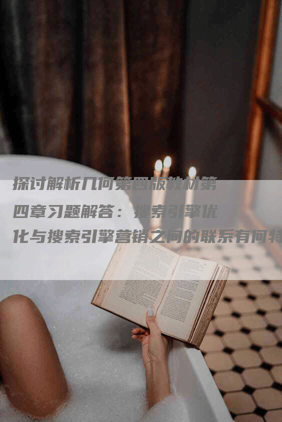 探讨解析几何第四版教材第四章习题解答:搜索引擎优化与搜索引擎营销之间的联系有何特点-网站排名优化网