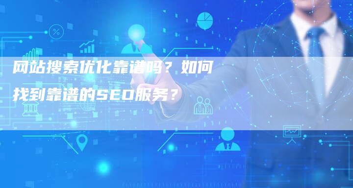 网站搜索优化靠谱吗？如何找到靠谱的SEO服务？