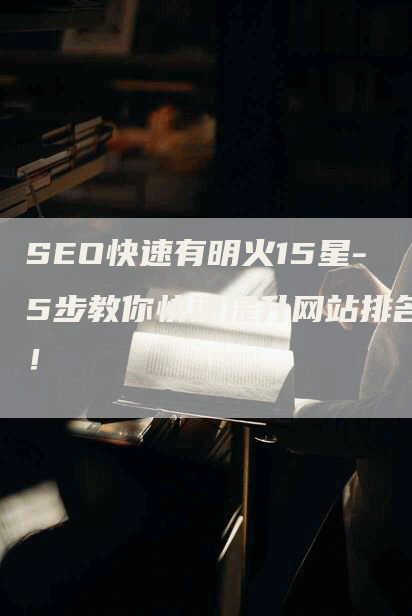 SEO快速有明火15星-5步教你快速提升网站排名！