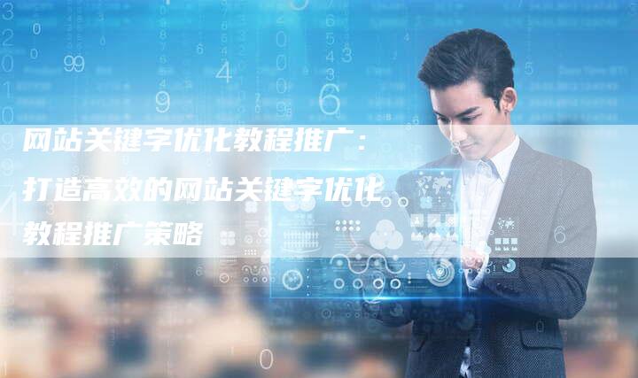 网站关键字优化教程推广：打造高效的网站关键字优化教程推广策略