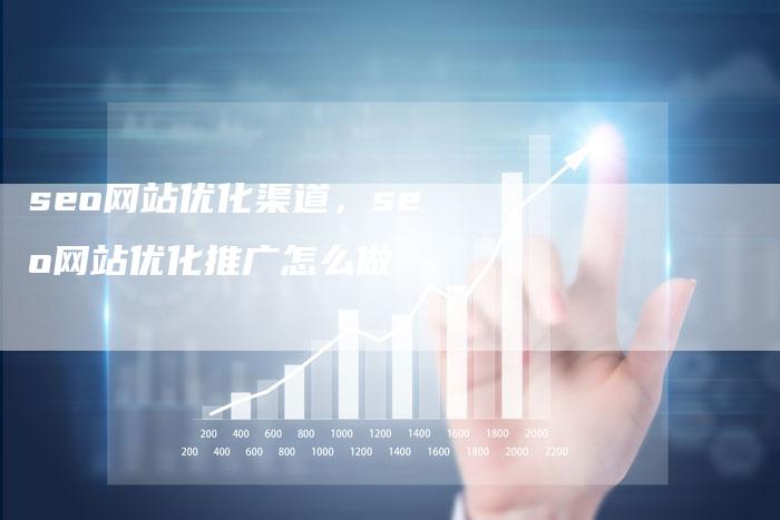 seo网站优化渠道，seo网站优化推广怎么做