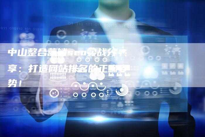中山整合营销seo实战分享：打造网站排名的正确姿势！