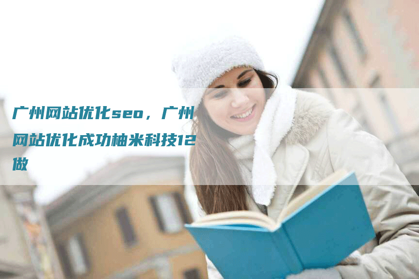 广州网站优化seo，广州网站优化成功柚米科技12做