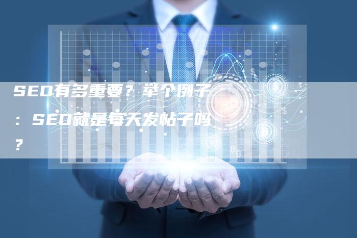 SEO有多重要？举个例子：SEO就是每天发帖子吗？
