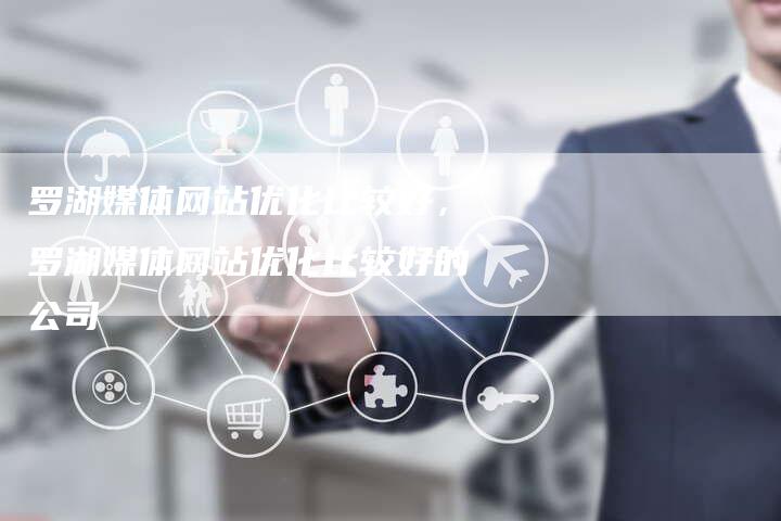 罗湖媒体网站优化比较好，罗湖媒体网站优化比较好的公司-网站排名优化网