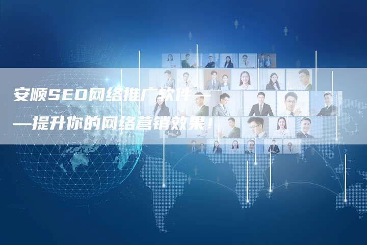 安顺SEO网络推广软件——提升你的网络营销效果！