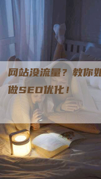 网站没流量？教你如何自己做SEO优化！-网站排名优化网