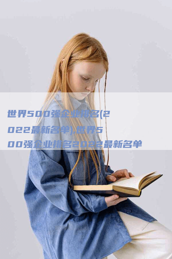 世界500强企业排名(2022最新名单),世界500强企业排名2022最新名单