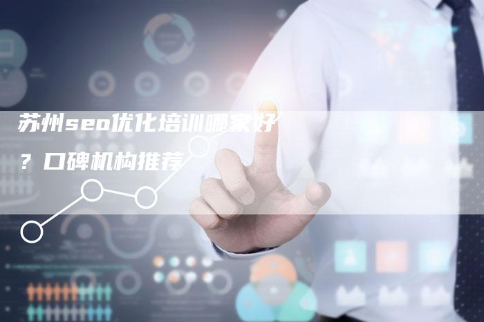 苏州seo优化培训哪家好？口碑机构推荐-网站排名优化网