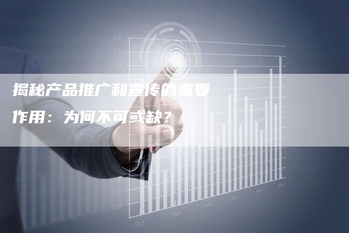 揭秘产品推广和宣传的重要作用：为何不可或缺？-网站排名优化网