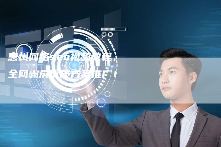 惠州网络seo视频教程，全网霸屏优质方案推广！